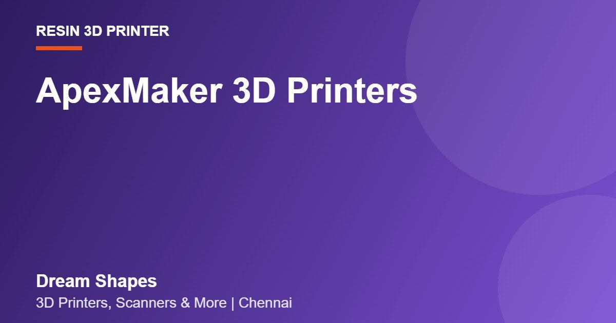 ApexMaker 3D Printers | Dream Shapes Chennai