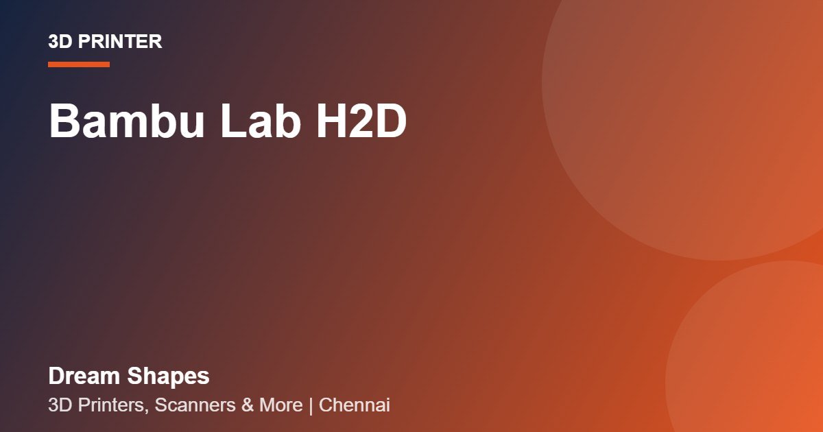 Bambu Lab H2D | Dream Shapes Chennai