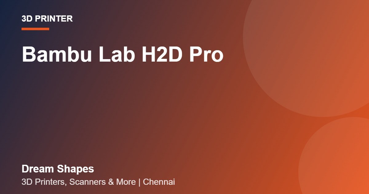Bambu Lab H2D Pro | Dream Shapes Chennai