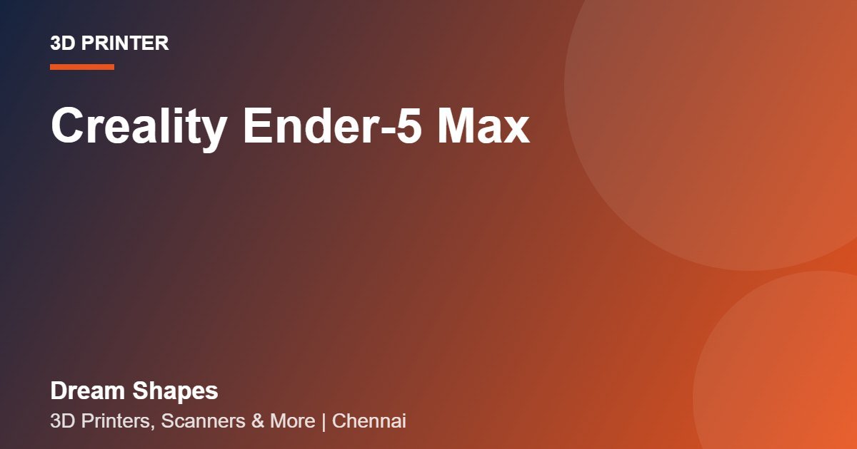 Creality Ender-5 Max | Dream Shapes Chennai