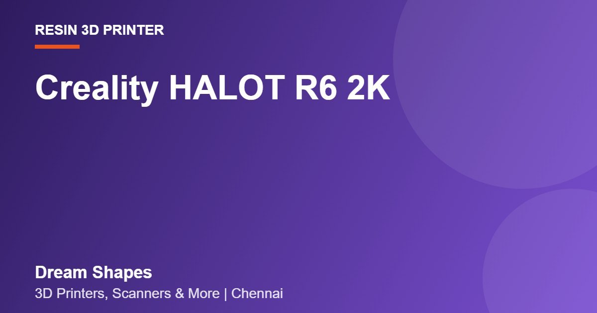 Creality HALOT R6 2K | Dream Shapes Chennai