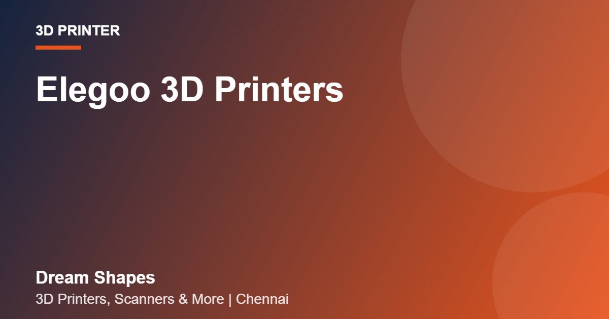 Elegoo 3D Printers | Dream Shapes Chennai