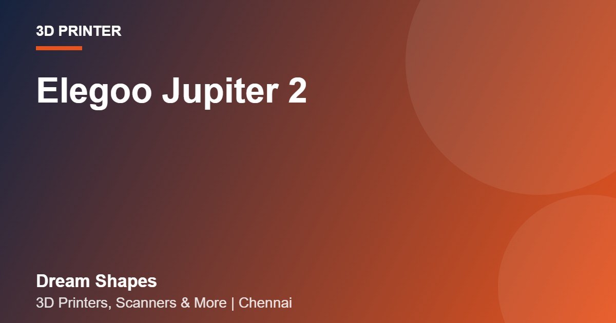 Elegoo Jupiter 2 | Dream Shapes Chennai