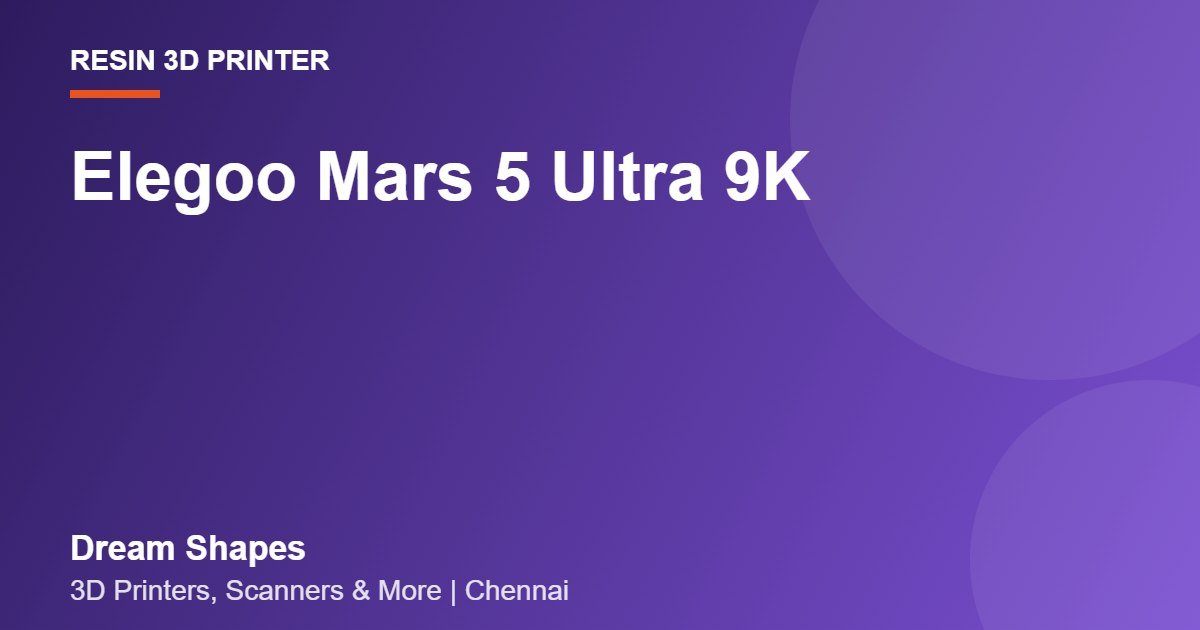 Elegoo Mars 5 Ultra 9K | Dream Shapes Chennai