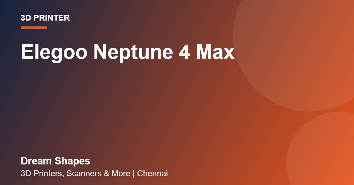 Elegoo Neptune 4 Max | Dream Shapes Chennai
