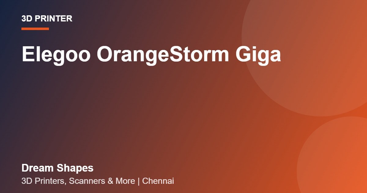 Elegoo OrangeStorm Giga | Dream Shapes Chennai