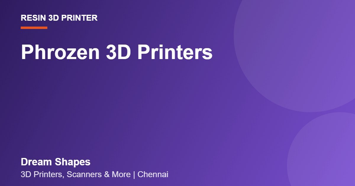 Phrozen 3D Printers | Dream Shapes Chennai