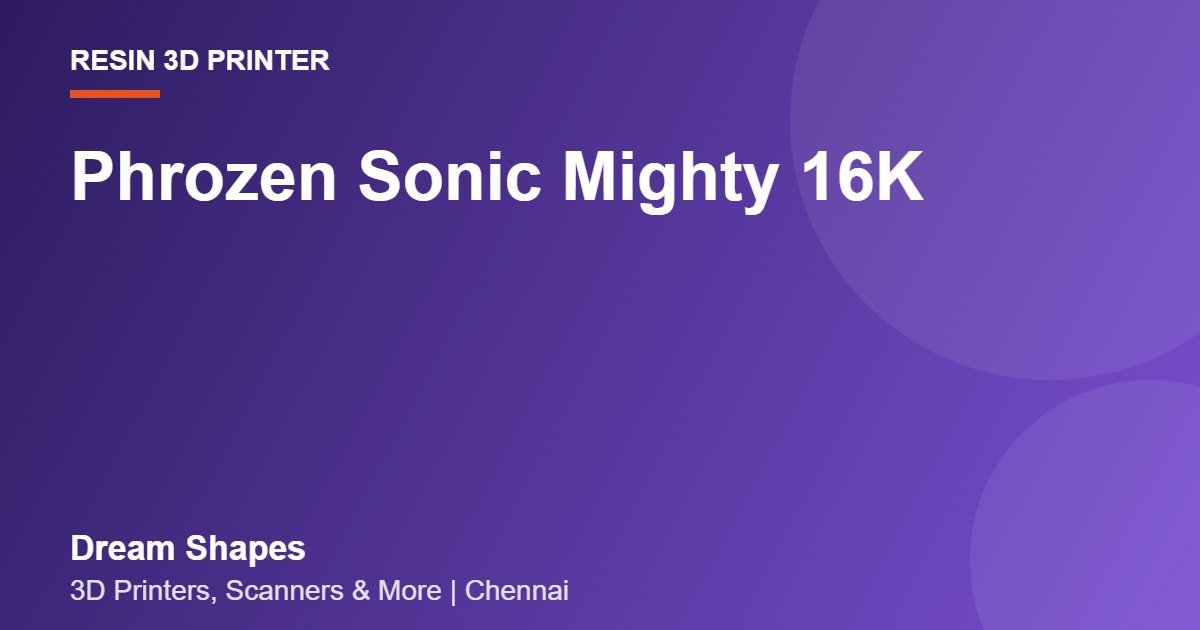 Phrozen Sonic Mighty 16K | Dream Shapes Chennai
