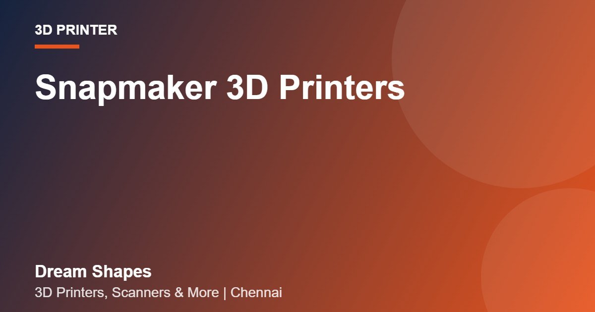 Snapmaker 3D Printers | Dream Shapes Chennai